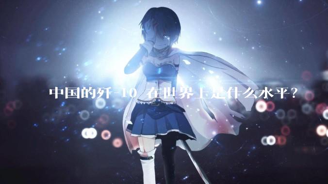 中国的歼-10 在世界上是什么水平？