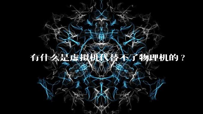 有什么是虚拟机代替不了物理机的?