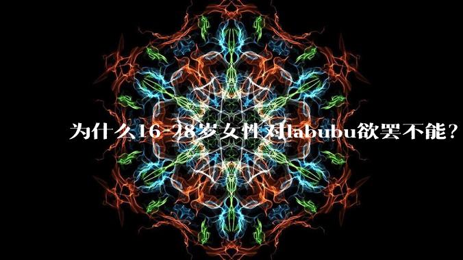 为什么16-28岁女性对labubu欲罢不能？