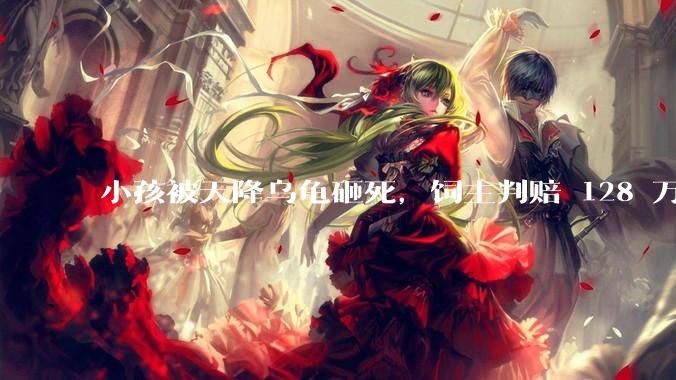 小孩被天降乌龟砸死，饲主判赔 128 万，如何从法律角度进行解读？