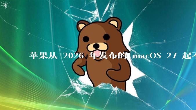 苹果从 2026 年发布的 macOS 27 起不再兼容任何 Intel Macs，这背后原因有哪些？