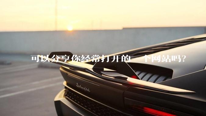 可以分享你经常打开的一个网站吗？