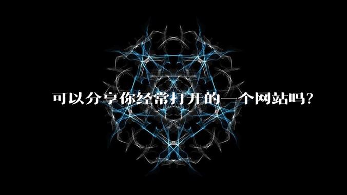 可以分享你经常打开的一个网站吗？