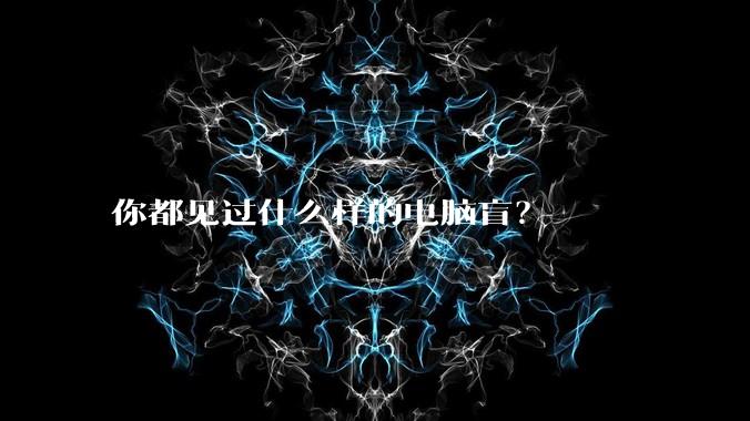 你都见过什么样的电脑盲？