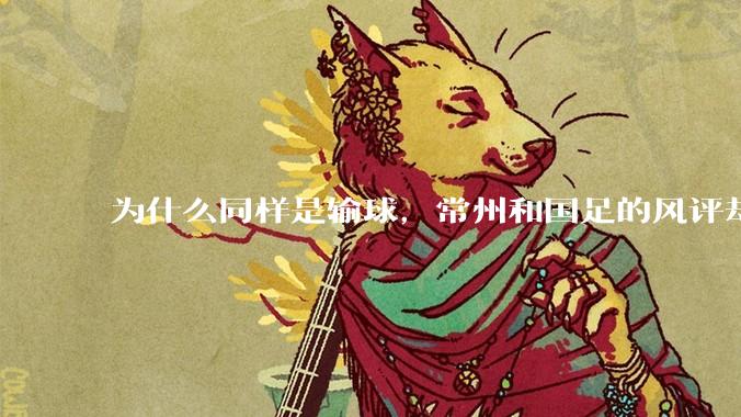 为什么同样是输球，常州和国足的风评却差那么多呢？