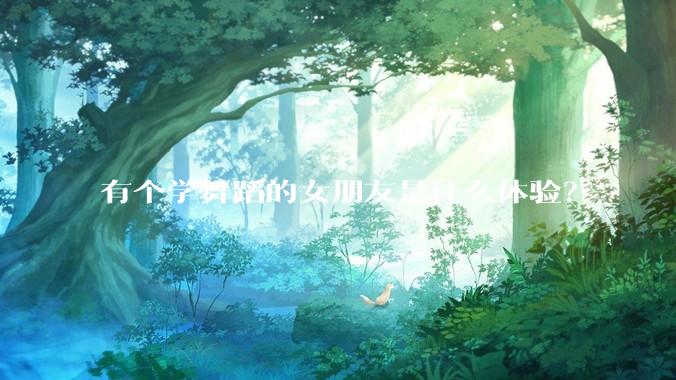 有个学舞蹈的女朋友是什么体验？