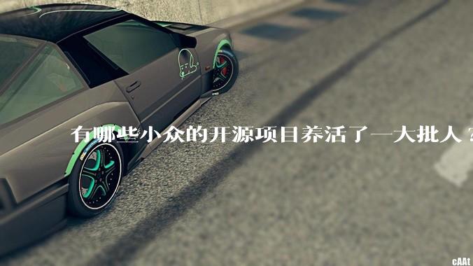 有哪些小众的开源项目养活了一大批人?