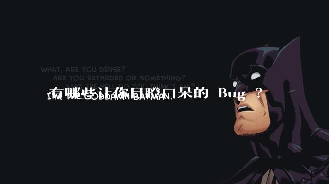 有哪些让你目瞪口呆的 Bug ？