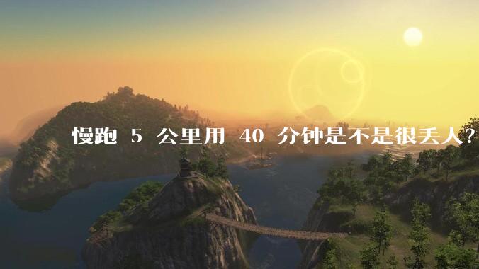 慢跑 5 公里用 40 分钟是不是很丢人？