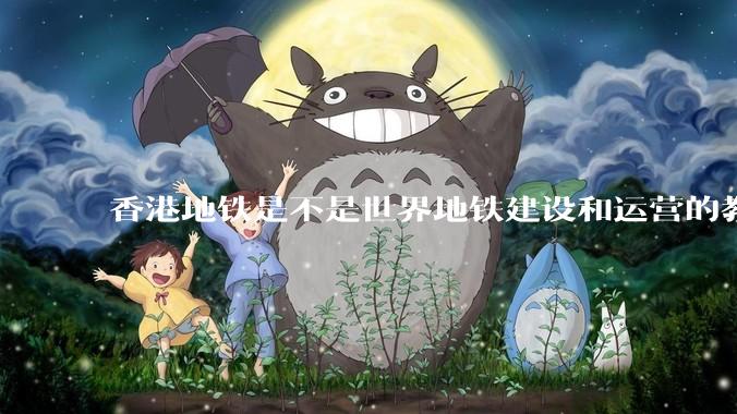 香港地铁是不是世界地铁建设和运营的教科书？为什么？