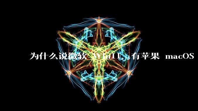 为什么说微软 Win11，有苹果 macOS 的感觉？