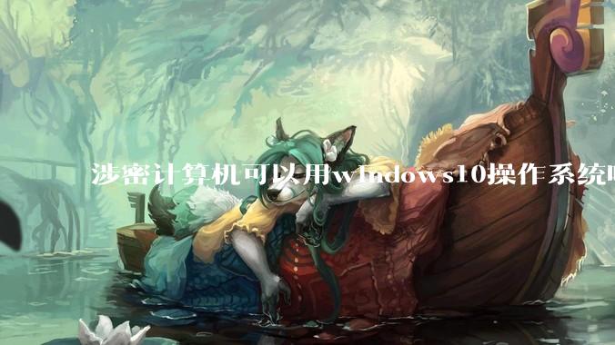 涉密计算机可以用windows10操作系统吗?