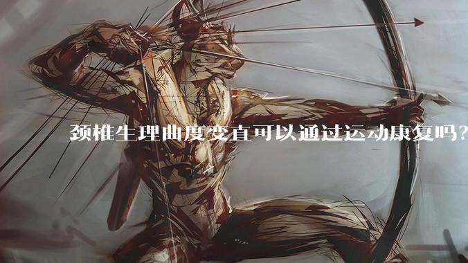 颈椎生理曲度变直可以通过运动康复吗？