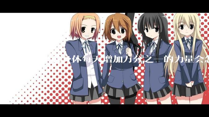 如果我身体每天增加万分之一的力量会怎么样?