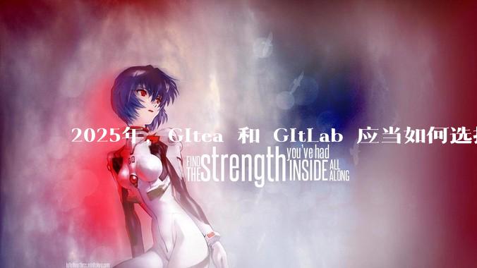 2025年，Gitea 和 GitLab 应当如何选择？