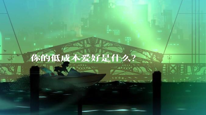 你的低成本爱好是什么？