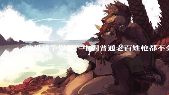 如果战争爆发，中国普通老百姓枪都不会打该怎样自卫？