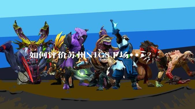 如何评价苏州N1GS下场***?