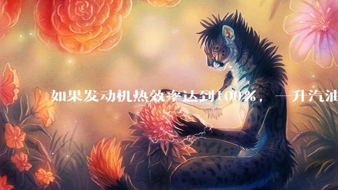 如果发动机热效率达到100%，一升汽油大概可以让汽车行驶多少公里？