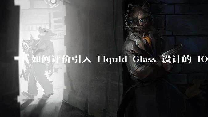 如何评价引入 Liquid Glass 设计的 iOS 26？