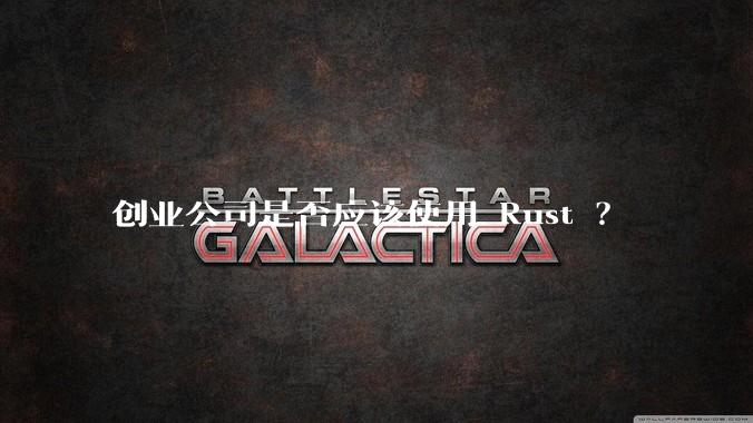 创业公司是否应该使用 Rust ？