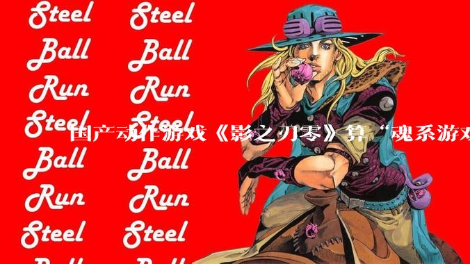 国产动作游戏《影之刃零》算“魂系游戏”吗？为什么许多制作组都在往“类魂”玩法上靠拢？