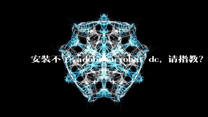 安装不了 adobe acrobat dc, 请指教？