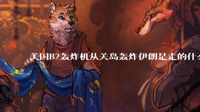 美国B2轰炸机从关岛轰炸伊朗是走的什么路线？