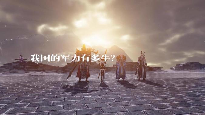 我国的军力有多牛？